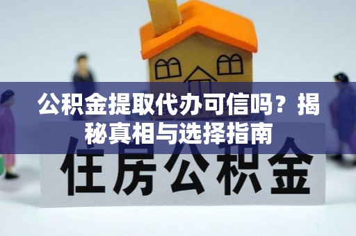 永兴公积金提取代办可信吗？揭秘真相与选择指南