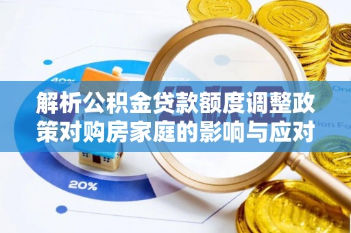 永兴解析公积金贷款额度调整政策对购房家庭的影响与应对策略