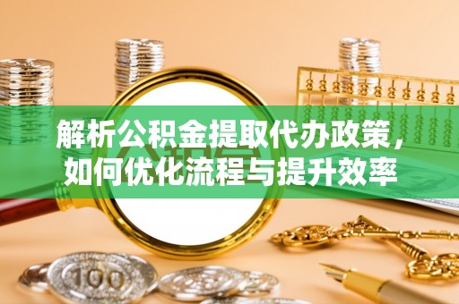 永兴解析公积金提取代办政策，如何优化流程与提升效率