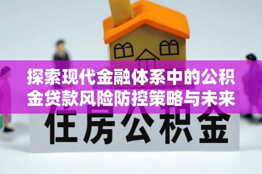 永兴探索现代金融体系中的公积金贷款风险防控策略与未来发展趋势