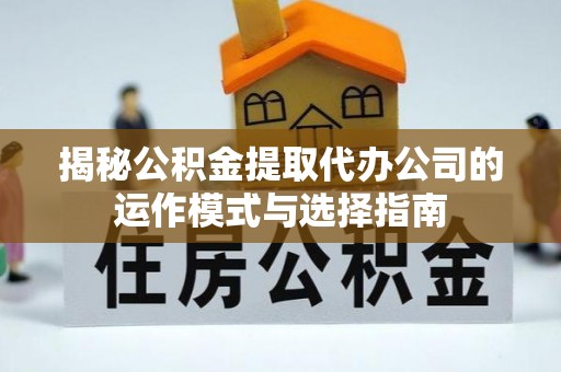 永兴揭秘公积金提取代办公司的运作模式与选择指南