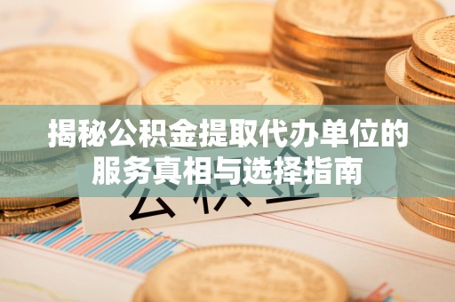 永兴揭秘公积金提取代办单位的服务真相与选择指南