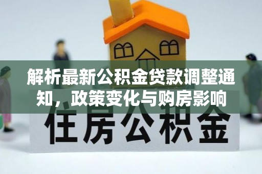 永兴解析最新公积金贷款调整通知，政策变化与购房影响