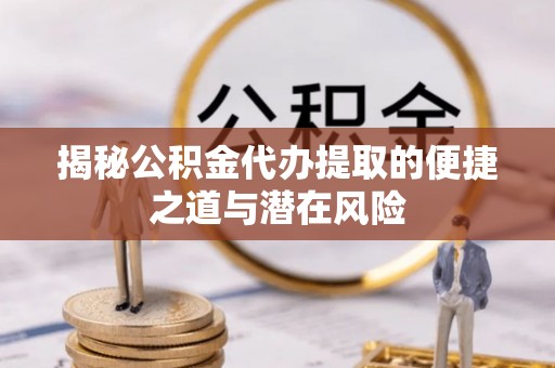 永兴揭秘公积金代办提取的便捷之道与潜在风险