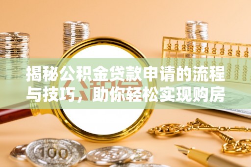 永兴揭秘公积金贷款申请的流程与技巧，助你轻松实现购房梦
