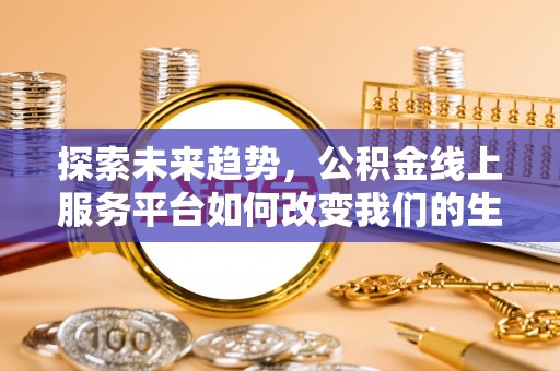永兴探索未来趋势，公积金线上服务平台如何改变我们的生活