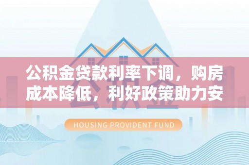 永兴公积金贷款利率下调，购房成本降低，利好政策助力安居梦想