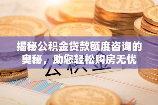 永兴揭秘公积金贷款额度咨询的奥秘，助您轻松购房无忧