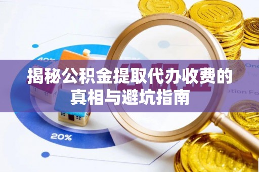 永兴揭秘公积金提取代办收费的真相与避坑指南