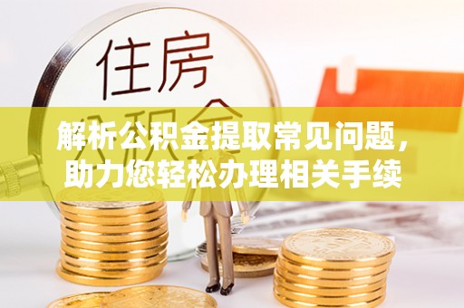 永兴解析公积金提取常见问题，助力您轻松办理相关手续