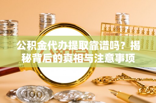 永兴公积金代办提取靠谱吗？揭秘背后的真相与注意事项