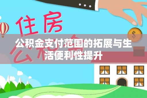 永兴公积金支付范围的拓展与生活便利性提升