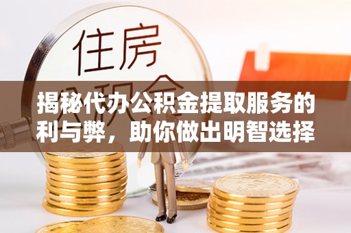 永兴揭秘代办公积金提取服务的利与弊，助你做出明智选择