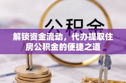 永兴解锁资金流动，代办提取住房公积金的便捷之道
