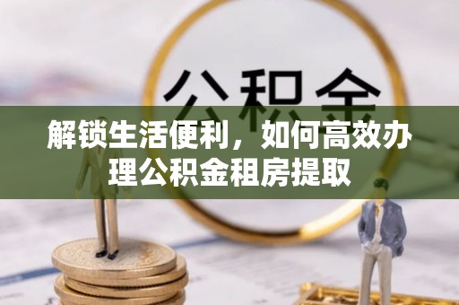 永兴解锁生活便利，如何高效办理公积金租房提取