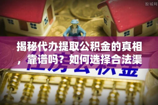 永兴揭秘代办提取公积金的真相，靠谱吗？如何选择合法渠道