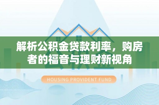 永兴解析公积金贷款利率，购房者的福音与理财新视角