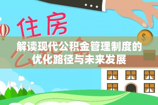 永兴解读现代公积金管理制度的优化路径与未来发展