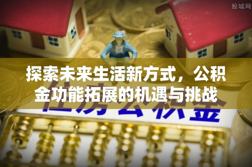 永兴探索未来生活新方式，公积金功能拓展的机遇与挑战