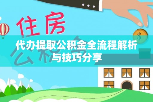 永兴代办提取公积金全流程解析与技巧分享