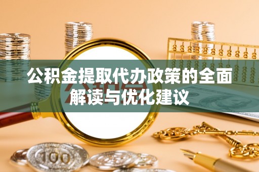 永兴公积金提取代办政策的全面解读与优化建议
