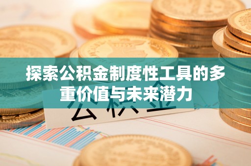 永兴探索公积金制度性工具的多重价值与未来潜力