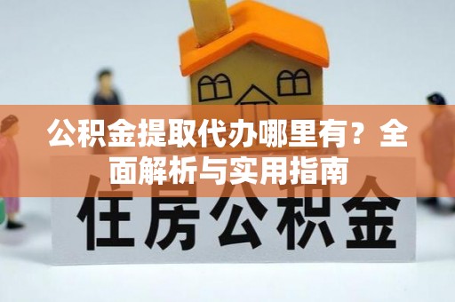 永兴公积金提取代办哪里有？全面解析与实用指南