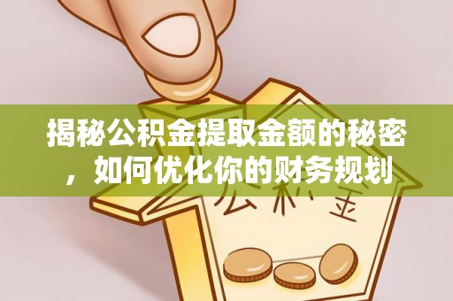 永兴揭秘公积金提取金额的秘密，如何优化你的财务规划
