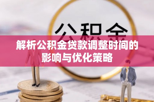 永兴解析公积金贷款调整时间的影响与优化策略