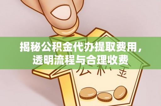 永兴揭秘公积金代办提取费用，透明流程与合理收费