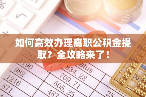 永兴如何高效办理离职公积金提取？全攻略来了！