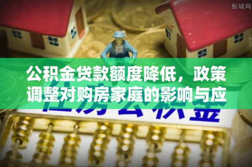 永兴公积金贷款额度降低，政策调整对购房家庭的影响与应对策略