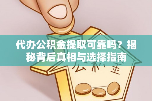 永兴代办公积金提取可靠吗？揭秘背后真相与选择指南