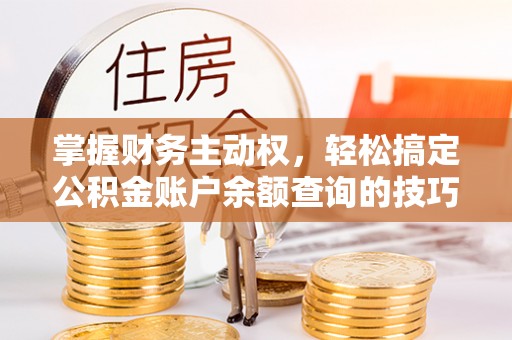 永兴掌握财务主动权，轻松搞定公积金账户余额查询的技巧与方法