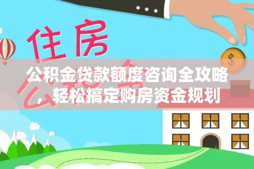 永兴公积金贷款额度咨询全攻略，轻松搞定购房资金规划