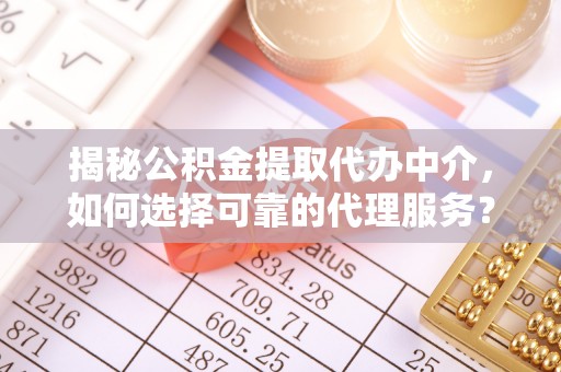 永兴揭秘公积金提取代办中介，如何选择可靠的代理服务？
