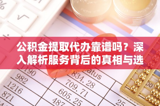 永兴公积金提取代办靠谱吗？深入解析服务背后的真相与选择指南