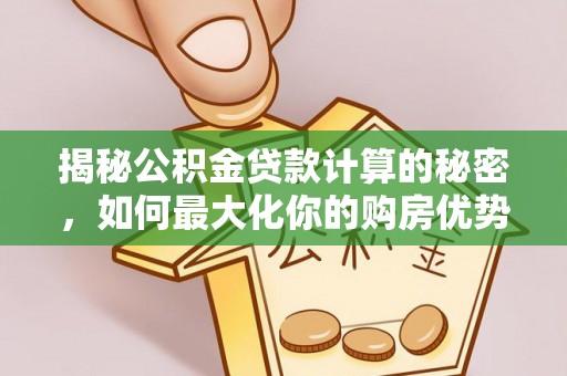 永兴揭秘公积金贷款计算的秘密，如何最大化你的购房优势