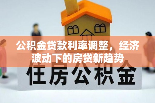 永兴公积金贷款利率调整，经济波动下的房贷新趋势