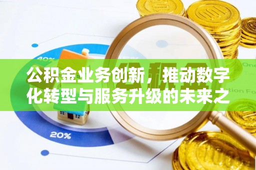 永兴公积金业务创新，推动数字化转型与服务升级的未来之路