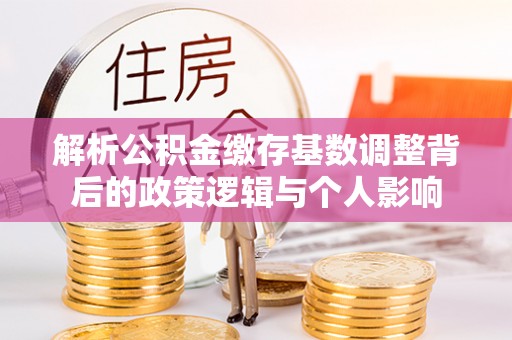 永兴解析公积金缴存基数调整背后的政策逻辑与个人影响