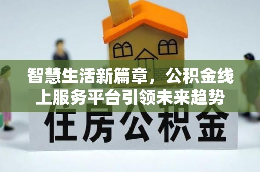 永兴智慧生活新篇章，公积金线上服务平台引领未来趋势