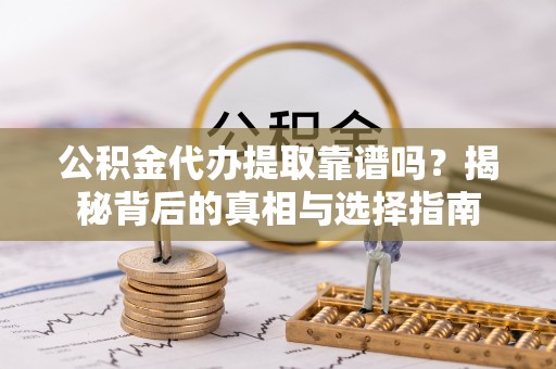 永兴公积金代办提取靠谱吗？揭秘背后的真相与选择指南