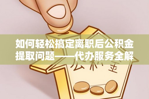 永兴如何轻松搞定离职后公积金提取问题——代办服务全解析