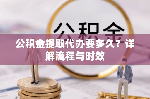永兴公积金提取代办要多久？详解流程与时效