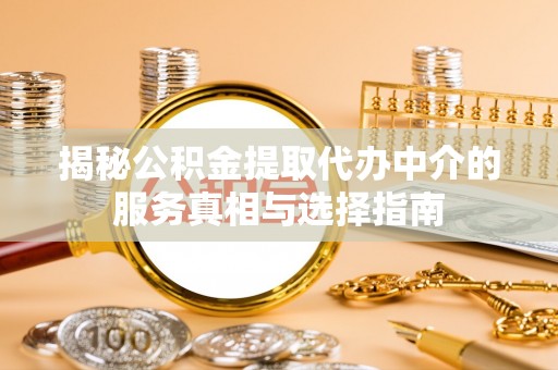 永兴揭秘公积金提取代办中介的服务真相与选择指南