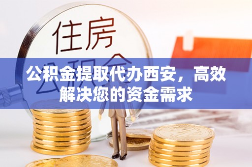 永兴公积金提取代办西安，高效解决您的资金需求