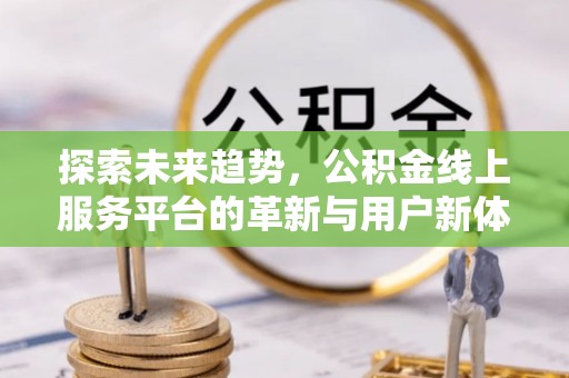 永兴探索未来趋势，公积金线上服务平台的革新与用户新体验