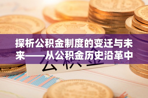 永兴探析公积金制度的变迁与未来——从公积金历史沿革中读懂社会福利发展
