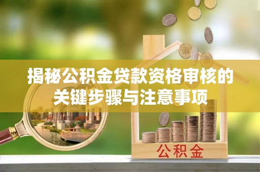 永兴揭秘公积金贷款资格审核的关键步骤与注意事项